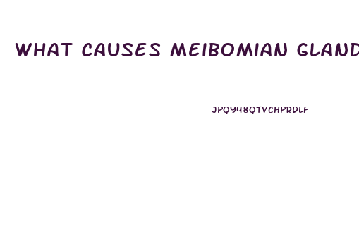 What Causes Meibomian Gland Dysfunction