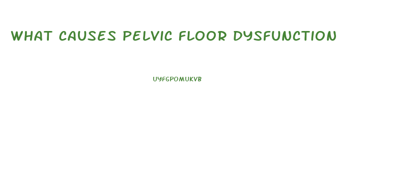 What Causes Pelvic Floor Dysfunction