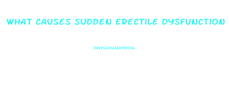 What Causes Sudden Erectile Dysfunction