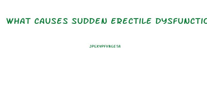 What Causes Sudden Erectile Dysfunction