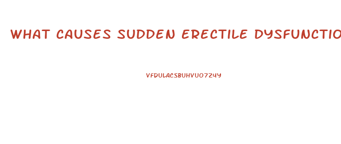 What Causes Sudden Erectile Dysfunction