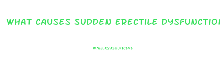 What Causes Sudden Erectile Dysfunction