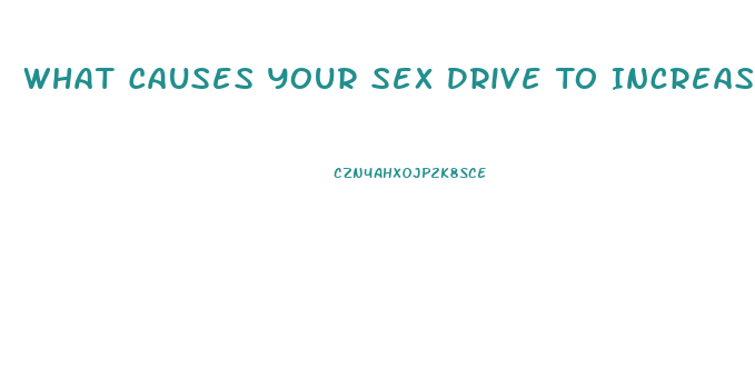 What Causes Your Sex Drive To Increase