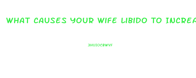 What Causes Your Wife Libido To Increase