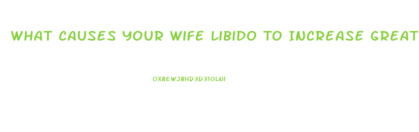 What Causes Your Wife Libido To Increase Greatly