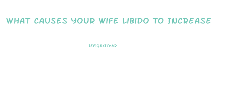 What Causes Your Wife Libido To Increase