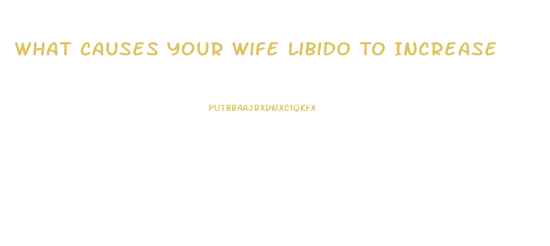 What Causes Your Wife Libido To Increase