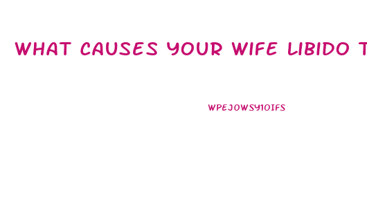 What Causes Your Wife Libido To Increase