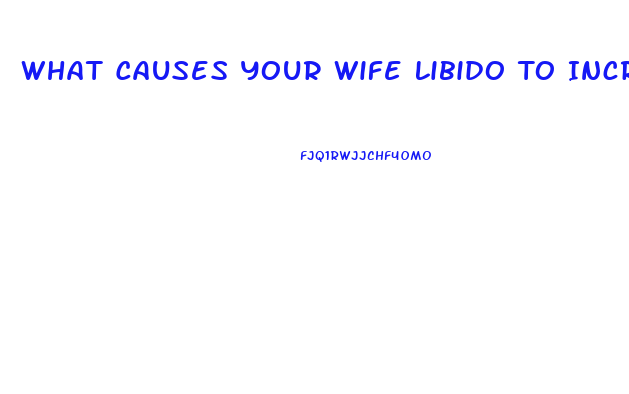 What Causes Your Wife Libido To Increase