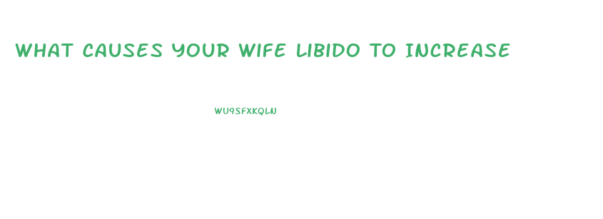 What Causes Your Wife Libido To Increase