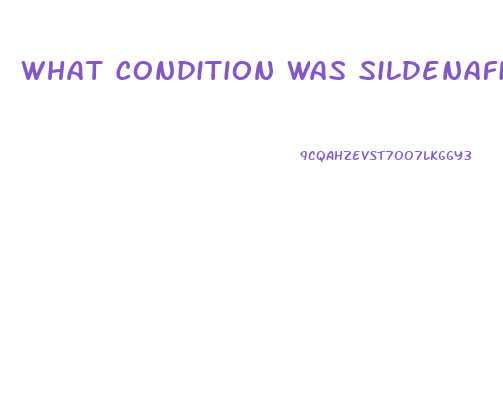 What Condition Was Sildenafil Originally Intended To Treat