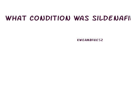 What Condition Was Sildenafil Originally Intended To Treat