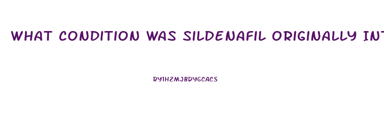 What Condition Was Sildenafil Originally Intended To Treat
