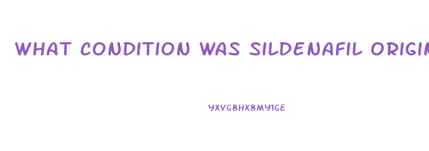 What Condition Was Sildenafil Originally Intended To Treat