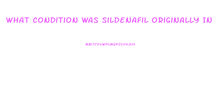 What Condition Was Sildenafil Originally Intended To Treat