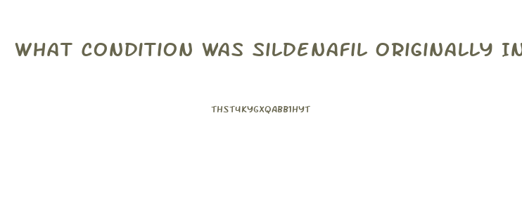 What Condition Was Sildenafil Originally Intended To Treat