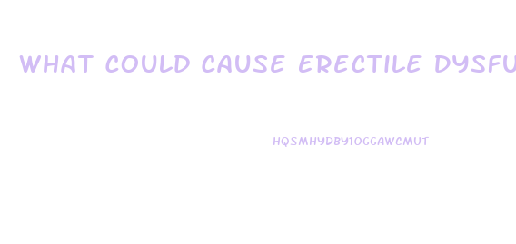 What Could Cause Erectile Dysfunction