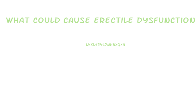 What Could Cause Erectile Dysfunction