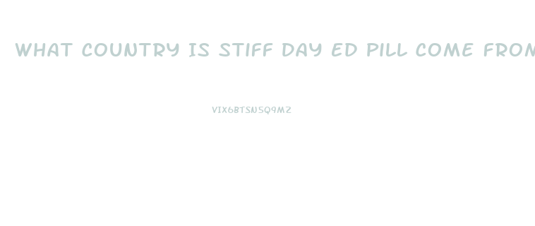 What Country Is Stiff Day Ed Pill Come From