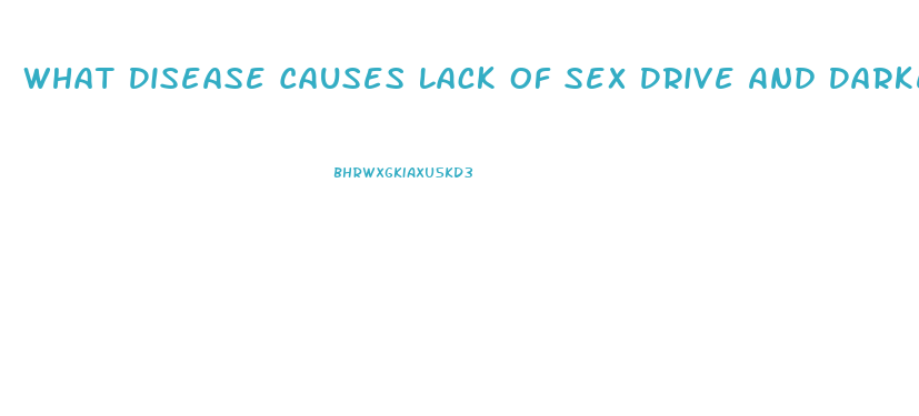 What Disease Causes Lack Of Sex Drive And Darkening Of The Lips