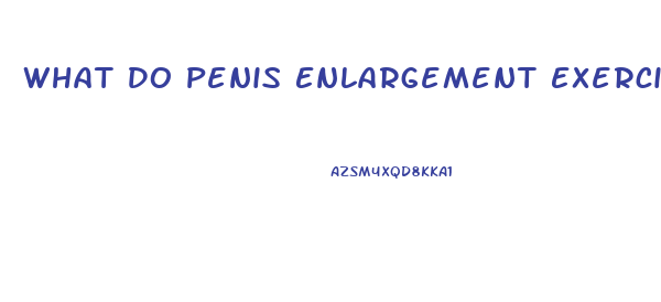 What Do Penis Enlargement Exercises Do To Your Penis