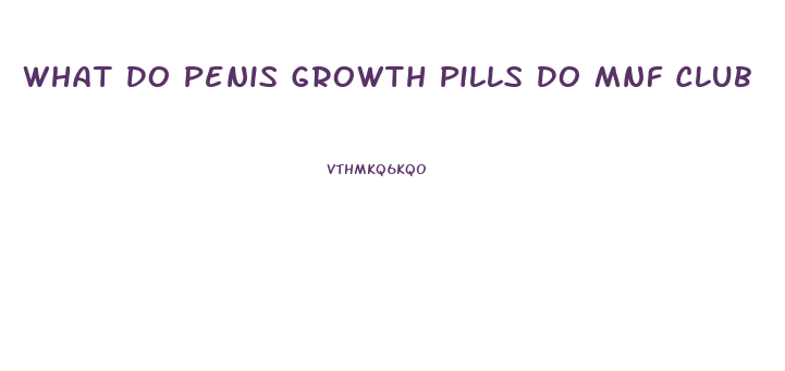 What Do Penis Growth Pills Do Mnf Club