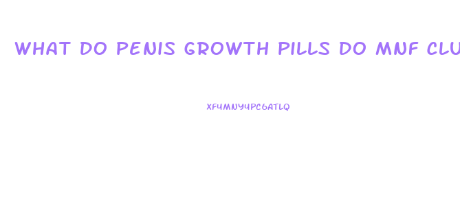 What Do Penis Growth Pills Do Mnf Club