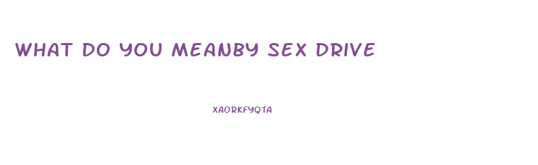 What Do You Meanby Sex Drive