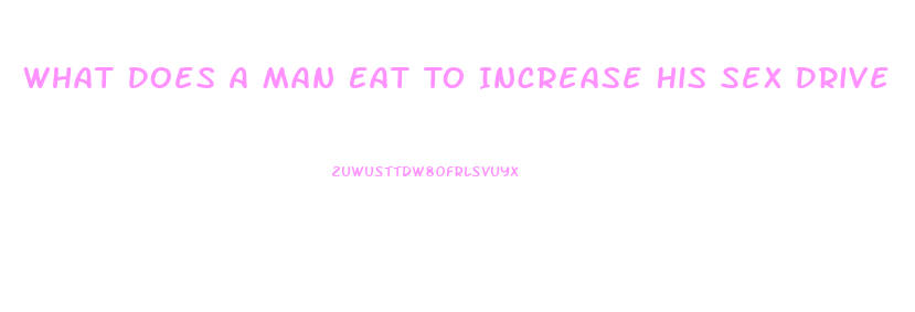 What Does A Man Eat To Increase His Sex Drive