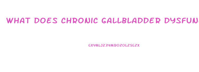 What Does Chronic Gallbladder Dysfunction Mean