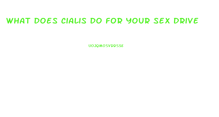 What Does Cialis Do For Your Sex Drive