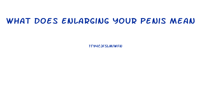 What Does Enlarging Your Penis Mean