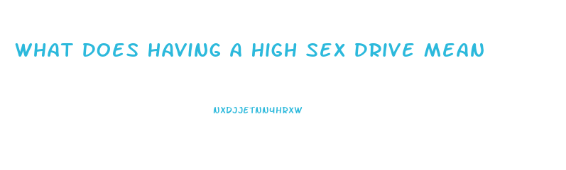 What Does Having A High Sex Drive Mean