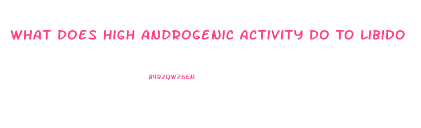 What Does High Androgenic Activity Do To Libido