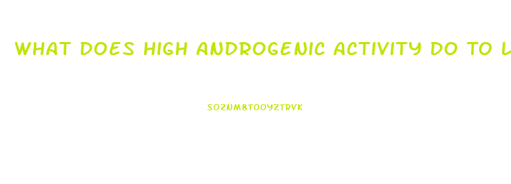 What Does High Androgenic Activity Do To Libido