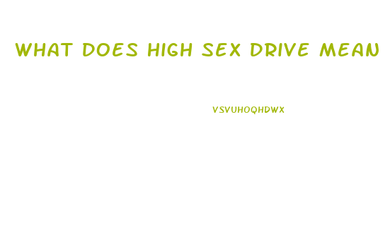 What Does High Sex Drive Mean