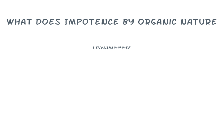 What Does Impotence By Organic Nature Mean