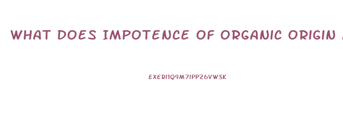 What Does Impotence Of Organic Origin Mean