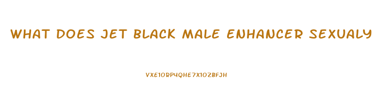 What Does Jet Black Male Enhancer Sexualy