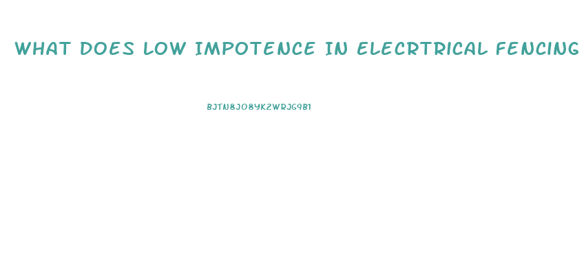 What Does Low Impotence In Elecrtrical Fencing Mean