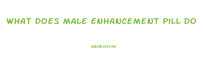 What Does Male Enhancement Pill Do