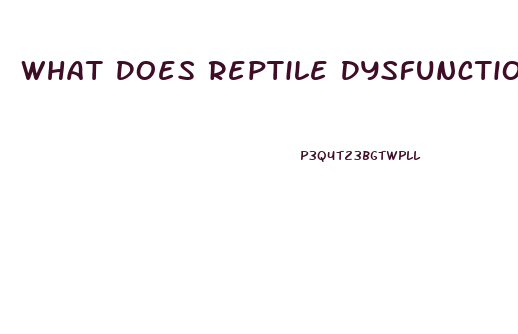 What Does Reptile Dysfunction Mean