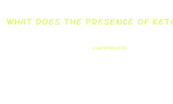 What Does The Presence Of Ketones In The Urine Of A Client With Renal Dysfunction Indicate