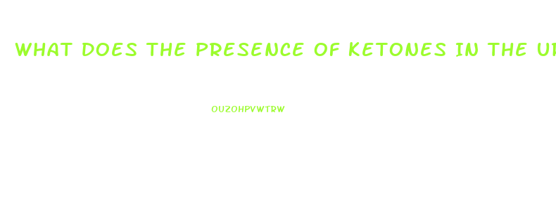 What Does The Presence Of Ketones In The Urine Of A Client With Renal Dysfunction Indicate