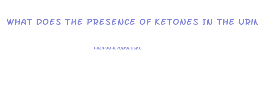 What Does The Presence Of Ketones In The Urine Of A Client With Renal Dysfunction Indicate