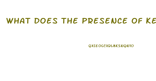 What Does The Presence Of Ketones In The Urine Of A Client With Renal Dysfunction Indicate