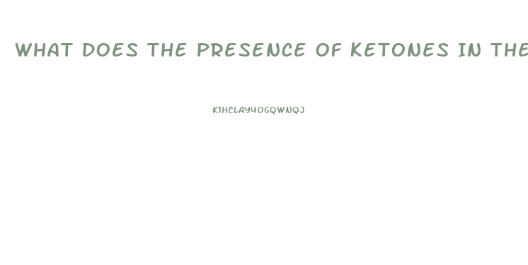 What Does The Presence Of Ketones In The Urine Of A Client With Renal Dysfunction Indicate