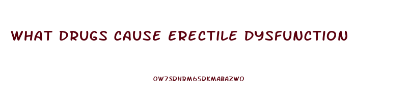 What Drugs Cause Erectile Dysfunction