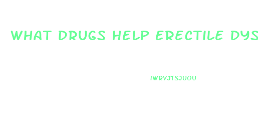 What Drugs Help Erectile Dysfunction