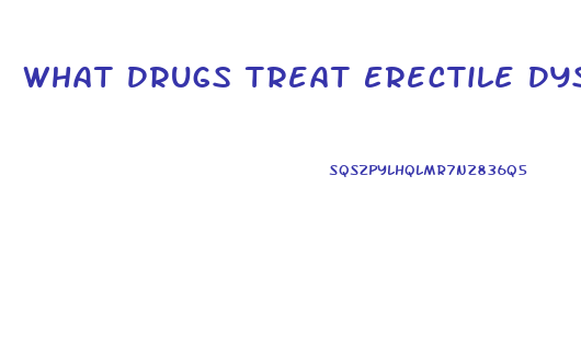 What Drugs Treat Erectile Dysfunction